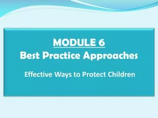 MODULE 6 Best Practice Approaches Effective Ways to Protect Children