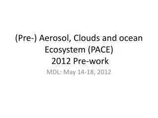 (Pre-) Aerosol, Clouds and ocean Ecosystem (PACE) 2012 Pre-work