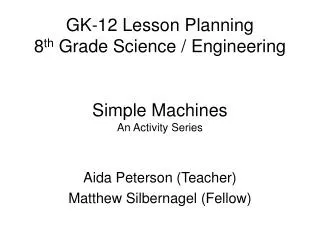 GK-12 Lesson Planning 8 th Grade Science / Engineering Simple Machines An Activity Series