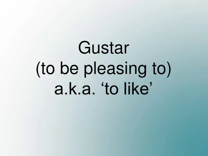 gustar to be pleasing to a k a to like