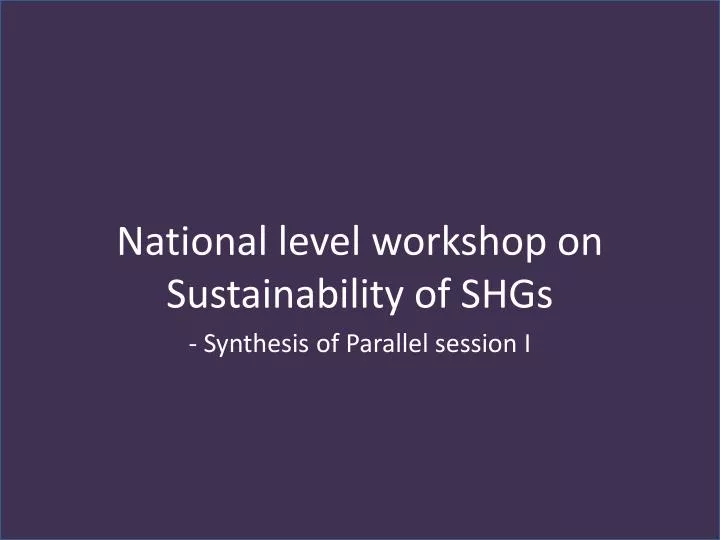 national level workshop on sustainability of shgs synthesis of parallel session i