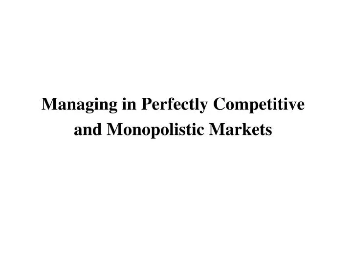 managing in perfectly competitive and monopolistic markets