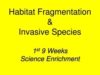 Habitat Fragmentation &amp; Invasive Species 1 st 9 Weeks Science Enrichment
