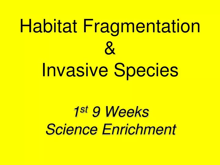 habitat fragmentation invasive species 1 st 9 weeks science enrichment
