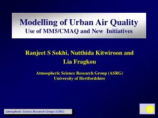 Ranjeet S Sokhi, Nutthida Kitwiroon and Lia Fragkou Atmospheric Science Research Group (ASRG)