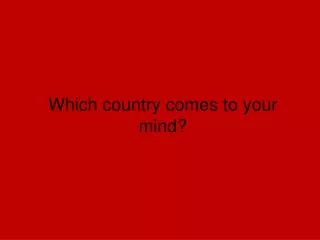 Which country comes to your mind?