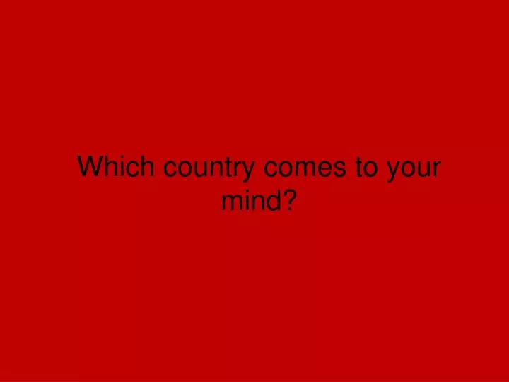 which country comes to your mind