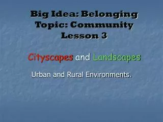 Big Idea: Belonging Topic: Community Lesson 3 Cityscapes and Landscapes