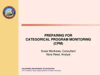 PREPARING FOR CATEGORICAL PROGRAM MONITORING (CPM) Susie Morikawa, Consultant Nora Reed, Analyst