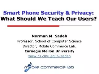 Norman M. Sadeh Professor, School of Computer Science Director, Mobile Commerce Lab.