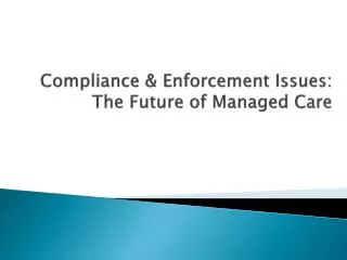Compliance &amp; Enforcement Issues: The Future of Managed Care