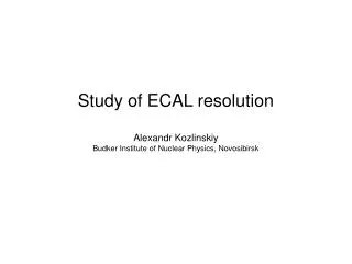Study of ECAL resolution Alexandr Kozlinskiy Budker Institute of Nuclear Physics, Novosibirsk