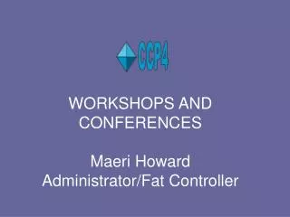 WORKSHOPS AND CONFERENCES Maeri Howard Administrator/Fat Controller