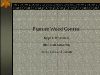 Pasture Weed Control Ralph E. Whitesides Utah State University Plants, Soils, and Climate