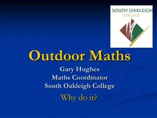 Outdoor Maths Gary Hughes Maths Coordinator South Oakleigh College