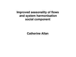 Improved seasonality of flows and system harmonisation social component Catherine Allan