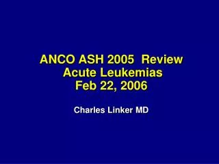 ANCO ASH 2005 Review Acute Leukemias Feb 22, 2006 Charles Linker MD