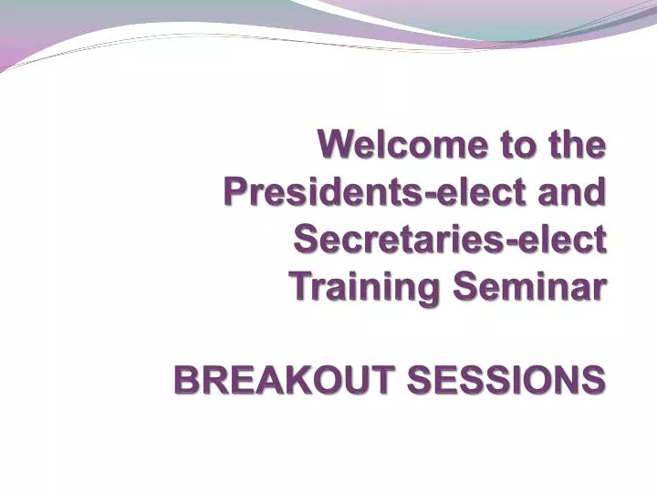 welcome to the presidents elect and secretaries elect training seminar breakout sessions
