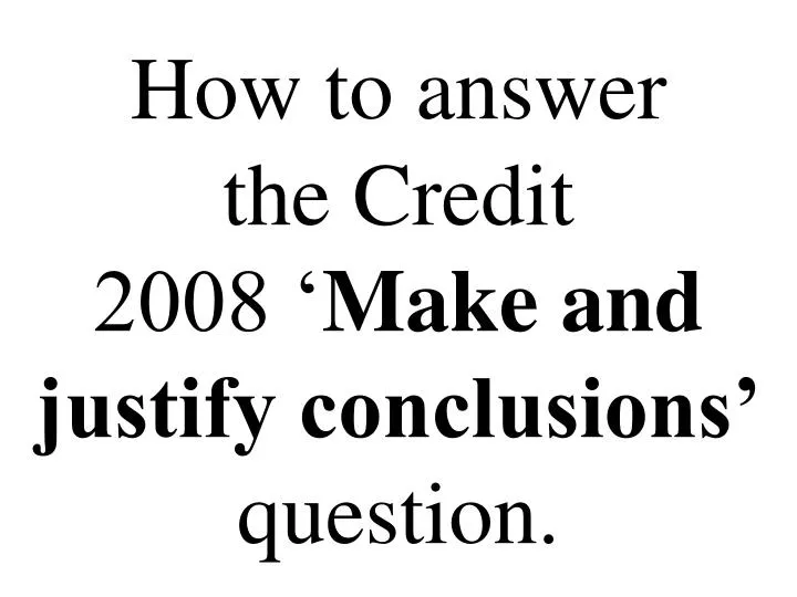 how to answer the credit 2008 make and justify conclusions question