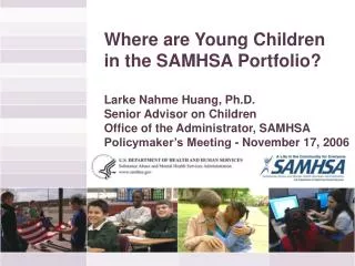 Where are Young Children in the SAMHSA Portfolio? Larke Nahme Huang, Ph.D.