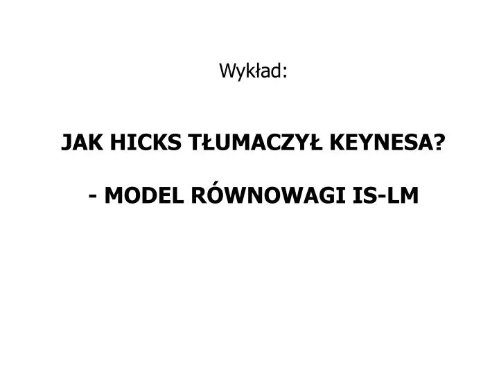 wyk ad jak hicks t umaczy keynesa model r wnowagi is lm