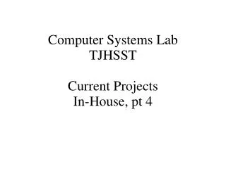 Computer Systems Lab TJHSST Current Projects In-House, pt 4