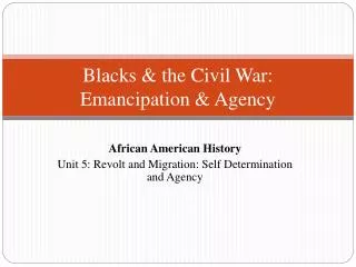 Blacks &amp; the Civil War: Emancipation &amp; Agency