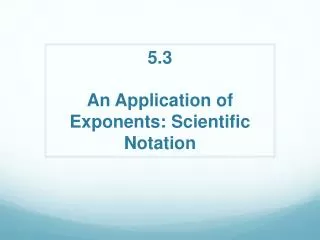 5.3 An Application of Exponents: Scientific Notation