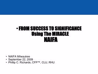 FROM SUCCESS TO SIGNIFICANCE Using The MIRACLE NAIFA NAIFA Milwaukee September 22, 2009