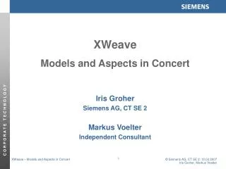 XWeave Models and Aspects in Concert Iris Groher Siemens AG, CT SE 2 Markus Voelter