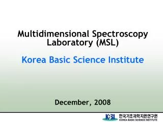 Multidimensional Spectroscopy Laboratory (MSL) Korea Basic Science Institute December, 2008