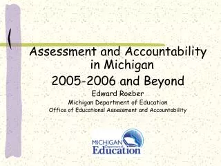 Assessment and Accountability in Michigan 2005-2006 and Beyond Edward Roeber