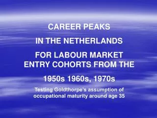 CAREER PEAKS IN THE NETHERLANDS FOR LABOUR MARKET ENTRY COHORTS FROM THE 1950s 1960s, 1970s