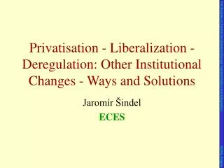 Privatisation - Liberalization - Deregulation: Other Institutional Changes - Ways and Solutions