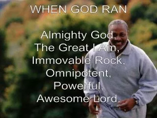 WHEN GOD RAN Almighty God, The Great I Am, Immovable Rock, Omnipotent, Powerful, Awesome Lord.