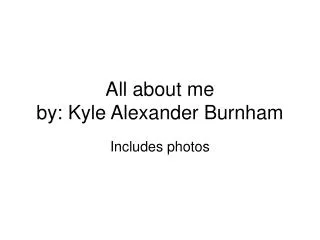 All about me by: Kyle Alexander Burnham