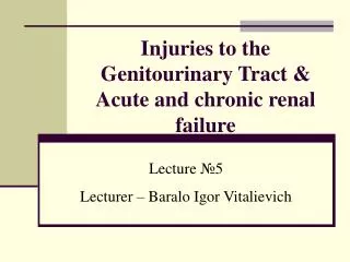 Injuries to the Genitourinary Tract &amp; Acute and chronic renal failure