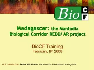 Madagascar: the Mantadia Biological Corridor REDD/ AR project BioCF Training February, 8 th 2008