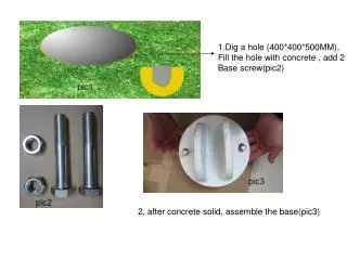 1.Dig a hole (400*400*500MM), Fill the hole with concrete , add 2 Base screw(pic2)
