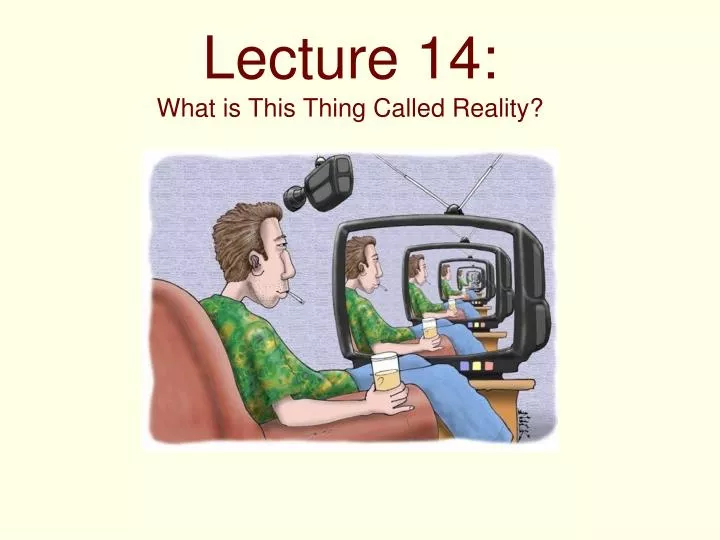 lecture 14 what is this thing called reality