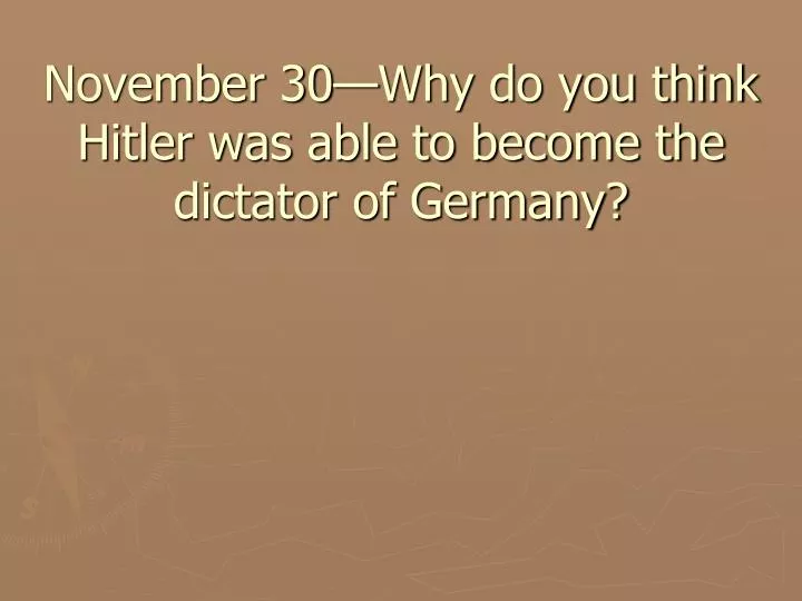 november 30 why do you think hitler was able to become the dictator of germany