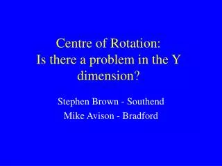 Centre of Rotation: Is there a problem in the Y dimension?