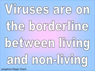 Viruses are on the borderline between living and non-living