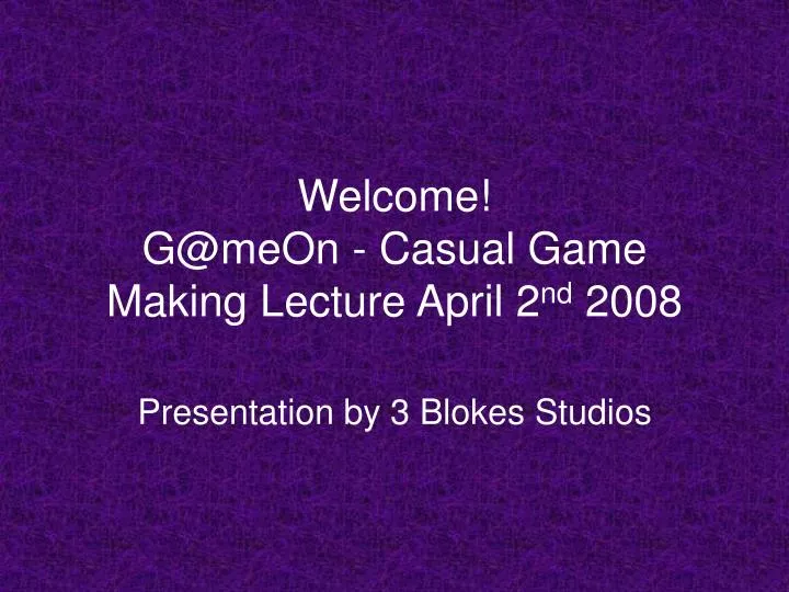 welcome g@meon casual game making lecture april 2 nd 2008