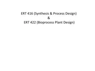 ERT 416 (Synthesis &amp; Process Design) &amp; ERT 422 (Bioprocess Plant Design)