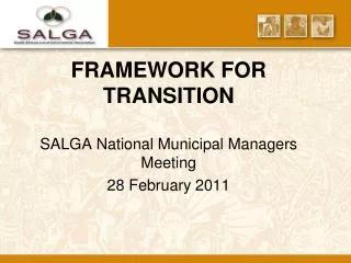 FRAMEWORK FOR TRANSITION SALGA National Municipal Managers Meeting 28 February 2011