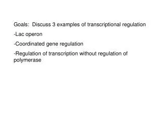 Goals: Discuss 3 examples of transcriptional regulation Lac operon Coordinated gene regulation