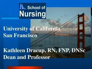 University of California San Francisco Kathleen Dracup, RN, FNP, DNSc Dean and Professor