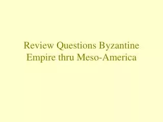 Review Questions Byzantine Empire thru Meso-America