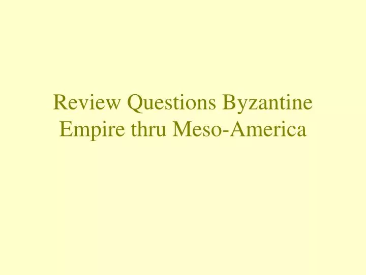 review questions byzantine empire thru meso america